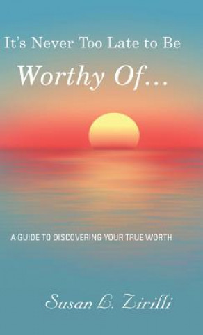 Kniha It's Never Too Late to Be Worthy Of ... SUSAN L. ZIRILLI