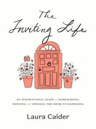 Книга The Inviting Life: An Inspirational Guide to Homemaking, Hosting and Opening the Door to Happiness Laura Calder