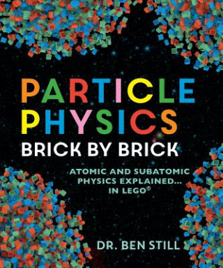 Könyv Particle Physics Brick by Brick: Atomic and Subatomic Physics Explained... in Lego Ben Still