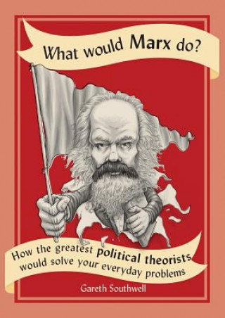 Carte What Would Marx Do?: How the Greatest Political Theorists Would Solve Your Everyday Problems Gareth Southwell