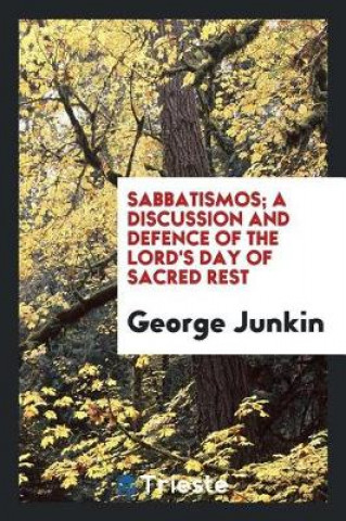 Carte Sabbatismos; A Discussion and Defence of the Lord's Day of Sacred Rest George Junkin