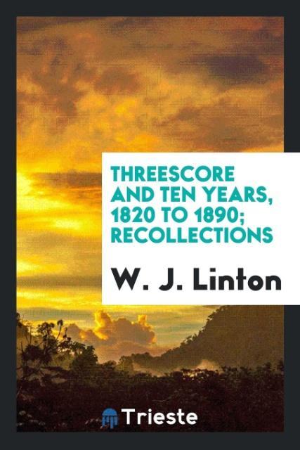 Carte Threescore and Ten Years, 1820 to 1890; Recollections W. J. Linton
