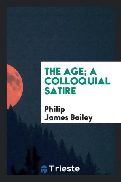 Kniha Age; A Colloquial Satire Philip James Bailey