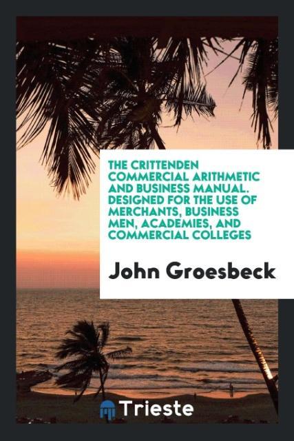 Livre Crittenden Commercial Arithmetic and Business Manual. Designed for the Use of Merchants, Business Men, Academies, and Commercial Colleges John Groesbeck