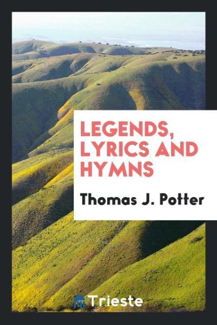 Book Legends, Lyrics, and Hymns Thomas J. Potter