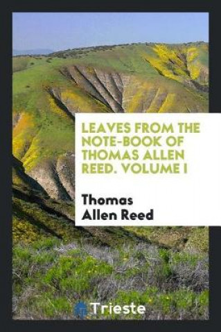 Kniha Leaves from the Note-Book of Thomas Allen Reed. Volume I Thomas Allen Reed