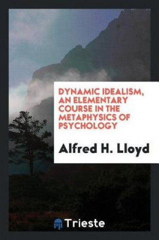 Carte Dynamic Idealism, an Elementary Course in the Metaphysics of Psychology Alfred H. Lloyd