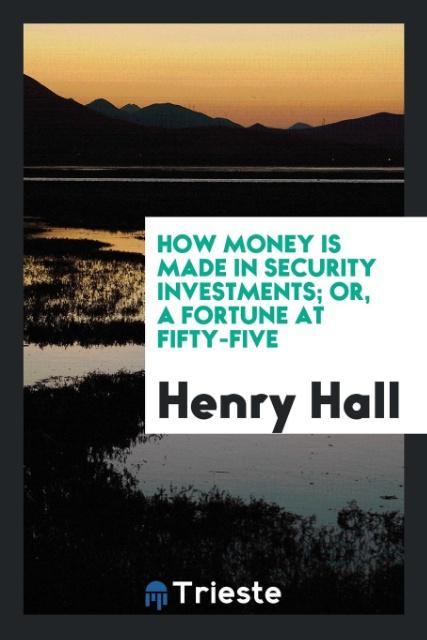 Kniha How Money Is Made in Security Investments; Or, a Fortune at Fifty-Five Henry Hall