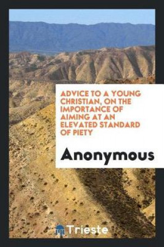 Книга Advice to a Young Christian, on the Importance of Aiming at an Elevated Standard of Piety Anonymous
