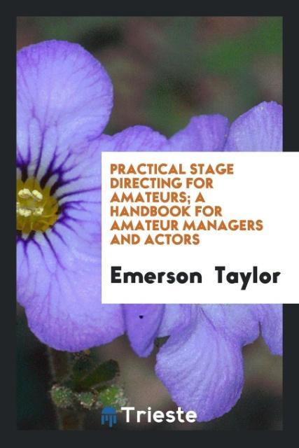 Carte Practical Stage Directing for Amateurs; A Handbook for Amateur Managers and Actors Emerson Taylor