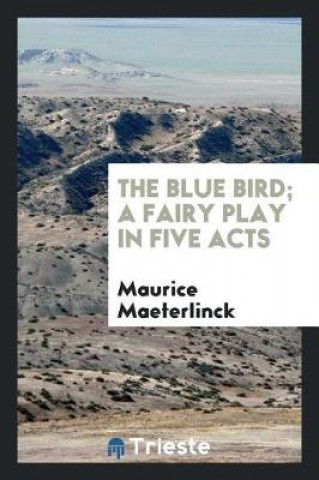 Kniha Blue Bird; A Fairy Play in Five Acts Maurice Maeterlinck