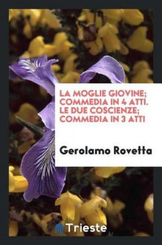 Kniha La Moglie Giovine; Commedia in 4 Atti. Le Due Coscienze; Commedia in 3 Atti Gerolamo Rovetta