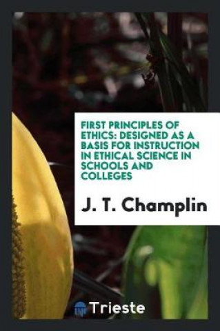 Boek First Principles of Ethics. Designed as a Basis for Instruction in Ethical Science in Schools and Colleges J. T. Champlin
