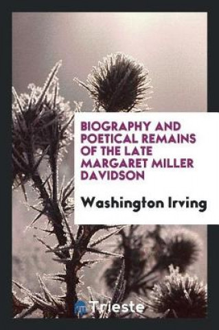 Könyv Biography and Poetical Remains of the Late Margaret Miller Davidson Washington Irving