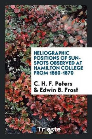 Kniha Heliographic Positions of Sun-Spots Observed at Hamilton College from 1860-1870 C. H. F. Peters