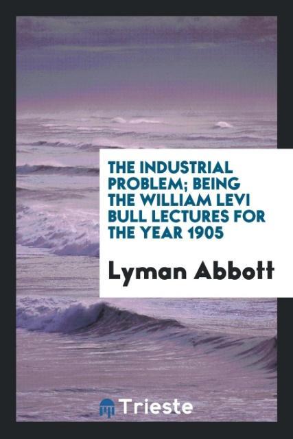 Buch Industrial Problem; Being the William Levi Bull Lectures for the Year 1905 Lyman Abbott