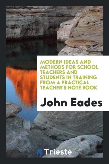 Knjiga Modern Ideas and Methods for School Teachers and Students in Training from a Practical Teacher's Note Book John Eades