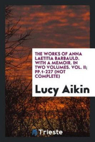 Book Works of Anna Laetitia Barbauld. with a Memoir. in Two Volumes. Vol. II; Pp.1-227 (Not Complete) Lucy Aikin