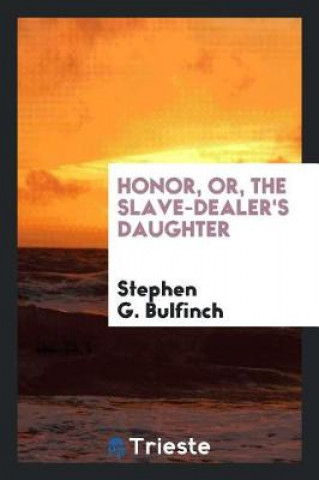 Książka Honor, Or, the Slave-Dealer's Daughter Stephen G. Bulfinch