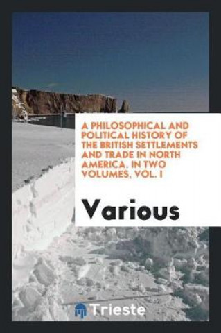 Libro Philosophical and Political History of the British Settlements and Trade in North America. in Two Volumes, Vol. I Various