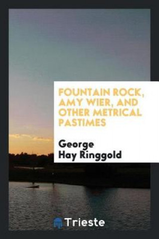 Carte Fountain Rock, Amy Wier, and Other Metrical Pastimes George Hay Ringgold
