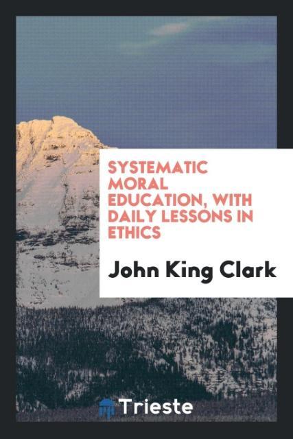 Kniha Systematic moral education, with daily lessons in ethics John King Clark