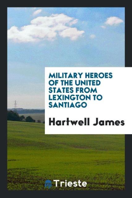 Book Military Heroes of the United States from Lexington to Santiago Hartwell James