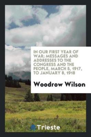 Libro In Our First Year of War; Messages and Addresses to the Congress and the People, March 5, 1917, to January 8, 1918 Woodrow Wilson