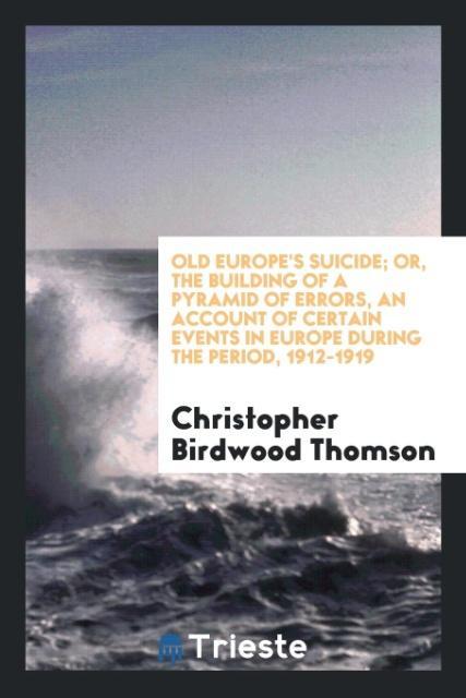 Книга Old Europe's Suicide; Or, the Building of a Pyramid of Errors, an Account of Certain Events in Europe During the Period, 1912-1919 Christopher Birdwood Thomson