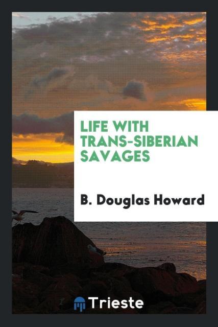 Könyv Life with Trans-Siberian Savages B. Douglas Howard