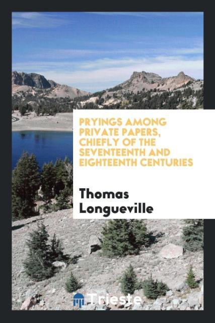 Kniha Pryings Among Private Papers, Chiefly of the Seventeenth and Eighteenth Centuries Thomas Longueville