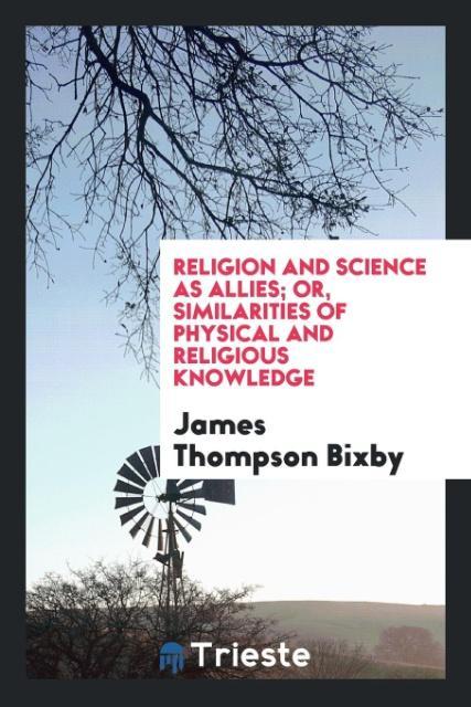 Książka Religion and Science as Allies; Or, Similarities of Physical and Religious Knowledge James Thompson Bixby