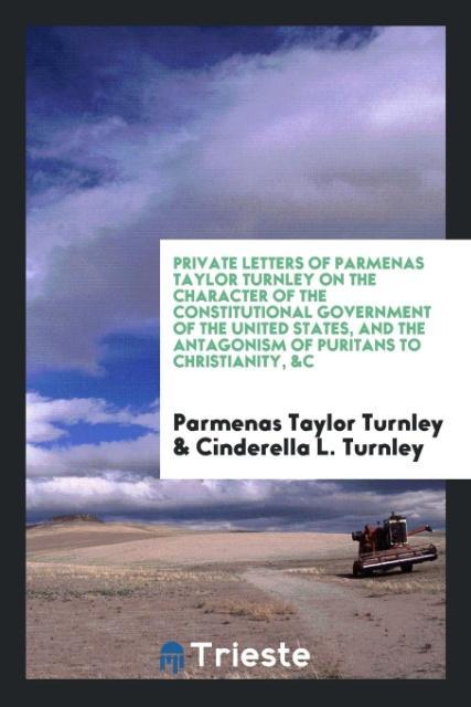 Kniha Private Letters of Parmenas Taylor Turnley on the Character of the Constitutional Government of the United States, and the Antagonism of Puritans to C Parmenas Taylor Turnley