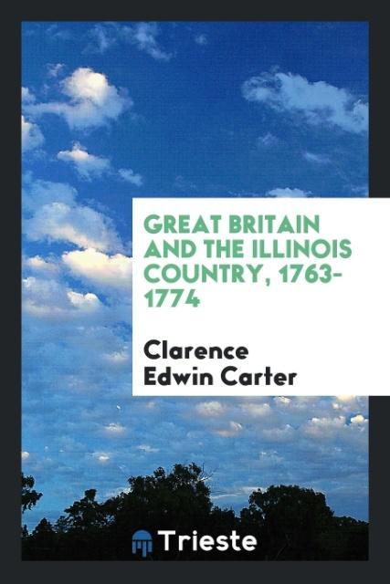 Könyv Great Britain and the Illinois Country, 1763-1774 Clarence Edwin Carter