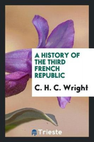 Kniha History of the Third French Republic C. H. C. Wright