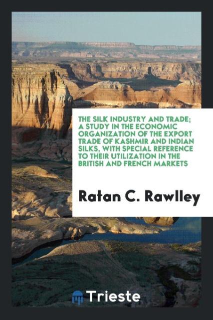 Kniha Silk Industry and Trade; A Study in the Economic Organization of the Export Trade of Kashmir and Indian Silks, with Special Reference to Their Utiliza Ratan C. Rawlley