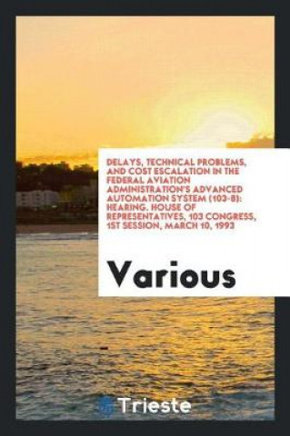 Kniha Delays, Technical Problems, and Cost Escalation in the Federal Aviation Administration's Advanced Automation System (103-8) Various