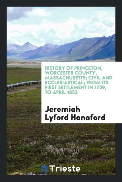 Buch History of Princeton, Worcester County, Massachusetts; Civil and Ecclesiastical; From Its First Settlement in 1739, to April 1852 Jeremiah Lyford Hanaford