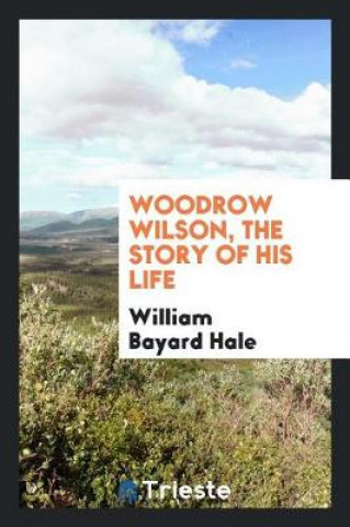 Książka Woodrow Wilson, the Story of His Life William Bayard Hale