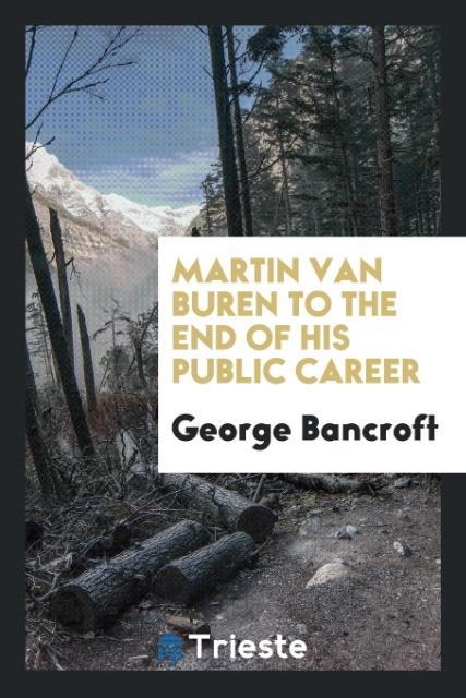 Kniha Martin Van Buren to the End of His Public Career George Bancroft