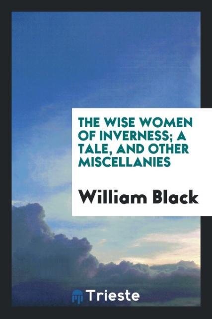 Kniha Wise Women of Inverness; A Tale, and Other Miscellanies William Black