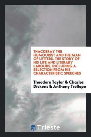 Carte Thackeray the Humourist and the Man of Letters. the Story of His Life and Literary Labours, Including a Selection from His Characteristic Speeches Theodore Taylor