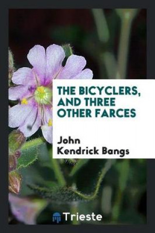 Könyv Bicyclers, and Three Other Farces John Kendrick Bangs