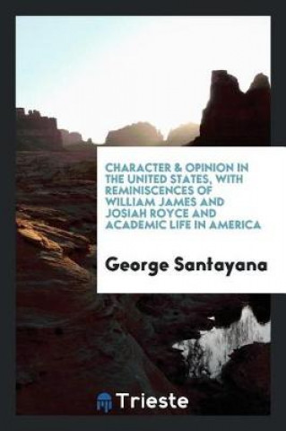 Carte Character & Opinion in the United States, with Reminiscences of William James and Josiah Royce and Academic Life in America George Santayana