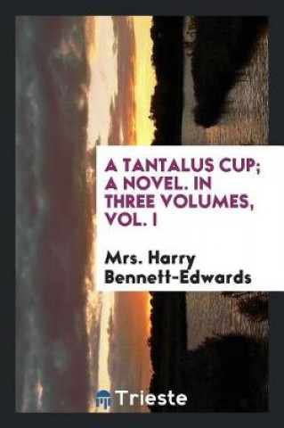 Carte Tantalus Cup; A Novel. in Three Volumes, Vol. I Mrs. Harry Bennett-Edwards