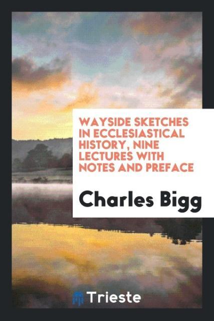 Książka Wayside Sketches in Ecclesiastical History, Nine Lectures with Notes and Preface Charles Bigg