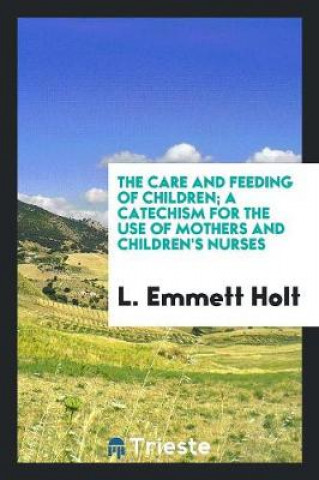 Książka Care and Feeding of Children; A Catechism for the Use of Mothers and Children's Nurses L. Emmett Holt