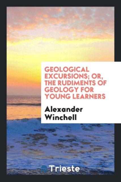 Knjiga Geological Excursions; Or, the Rudiments of Geology for Young Learners Alexander Winchell