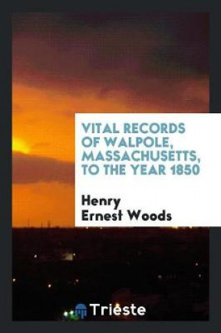 Carte Vital Records of Walpole, Massachusetts, to the Year 1850 Henry Ernest Woods