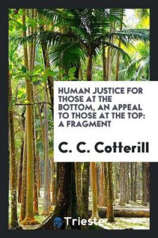 Kniha Human Justice for Those at the Bottom, an Appeal to Those at the Top C. C. Cotterill